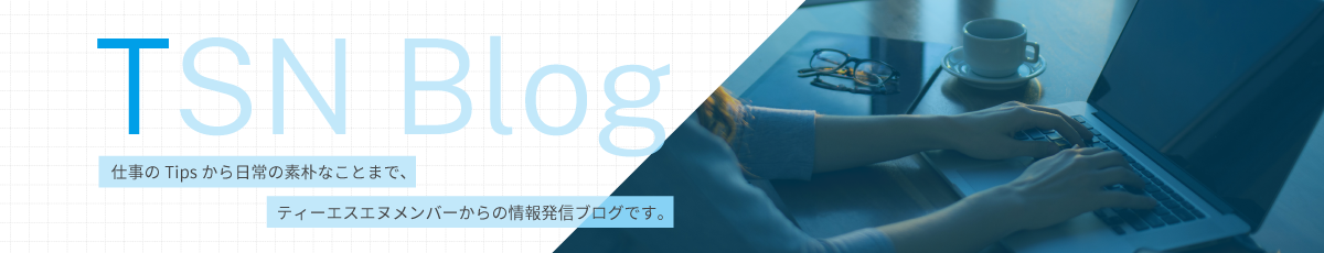 株式会社 ティーエスエヌの社員ブログ